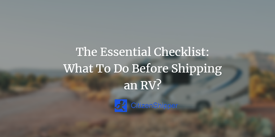 The Essential Checklist: What To Do Before Shipping an RV?