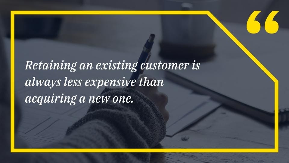 Retaining an existing customer is always less expensive than acquiring a new one.