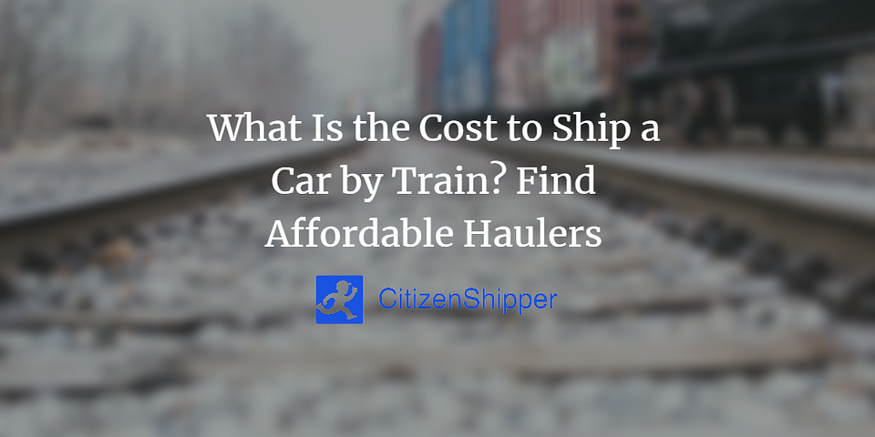 What Is the Cost to Ship a Car by Train? Find Affordable Haulers