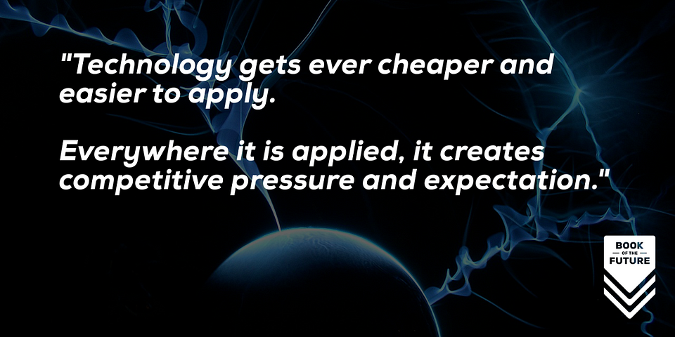 Technology gets ever cheaper and easier to apply. Everywhere it is applied, it creates competitive pressure and expectation.