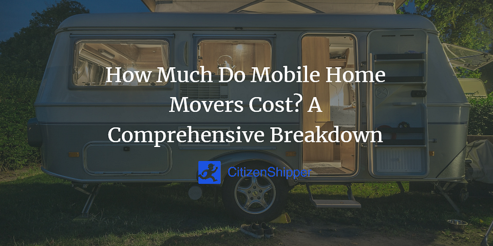 How Much Do Mobile Home Movers Cost? A Comprehensive Breakdown