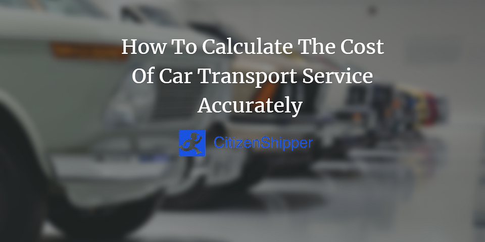 How To Calculate The Cost Of Car Transport Service Accurately