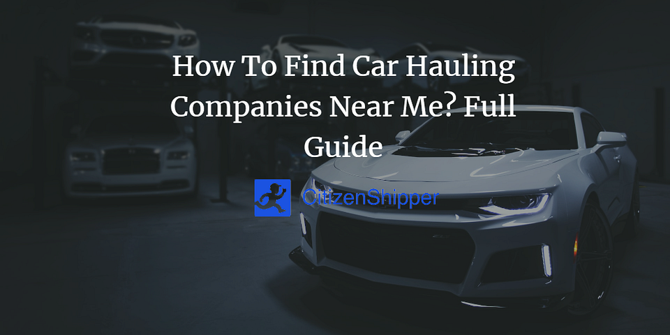 How To Find Car Hauling Companies Near Me? Full Guide