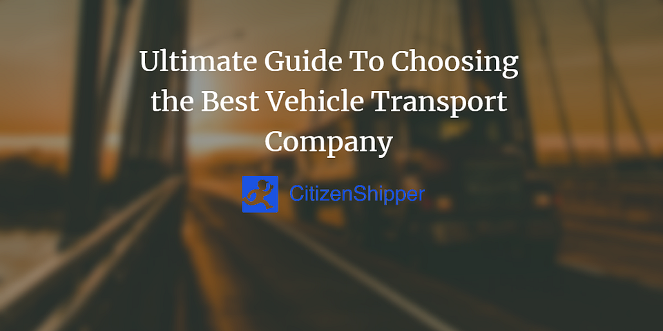 Ultimate Guide To Choosing the Best Vehicle Transport Company