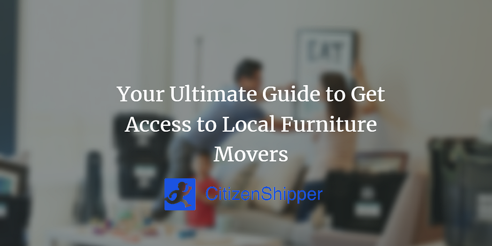 Your Ultimate Guide To Get Access To Local Furniture Movers