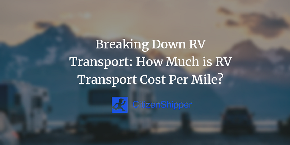 Breaking Down RV Transport: How Much is RV Transport Cost Per Mile?