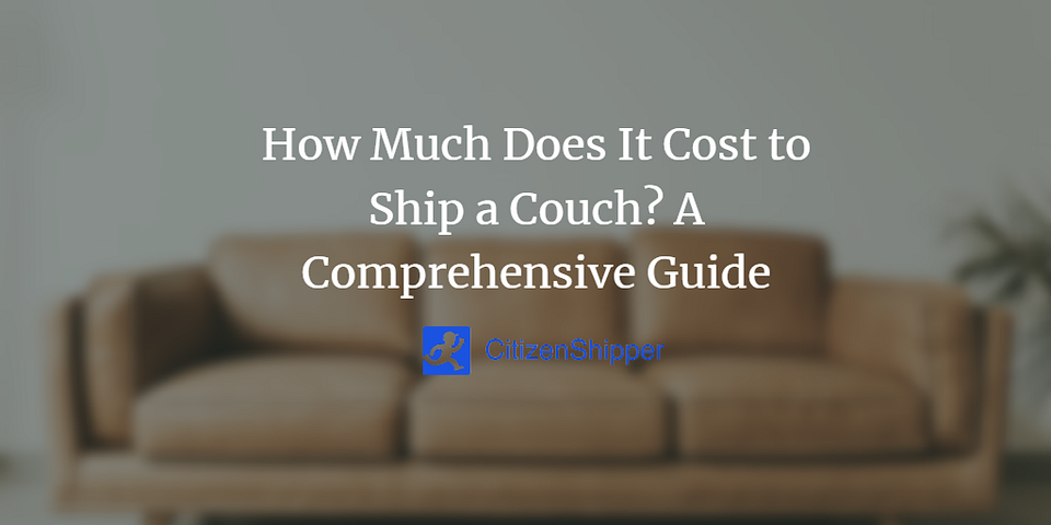 How Much Does It Cost to Ship a Couch? A Comprehensive Guide