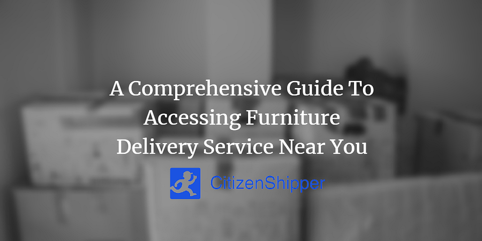 A Comprehensive Guide To Accessing Furniture Delivery Service Near You