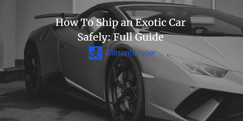 How To Ship an Exotic Car Safely: Full Guide