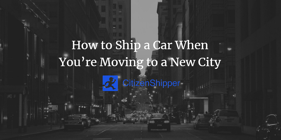 How to Ship a Car When You’re Moving to a New City