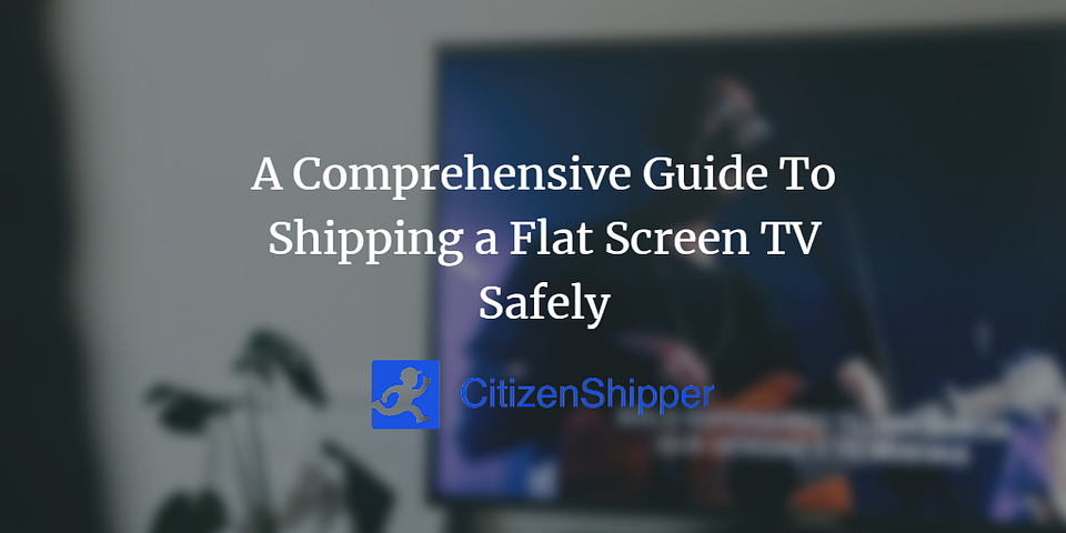 A Comprehensive Guide To Shipping a Flat Screen TV Safely