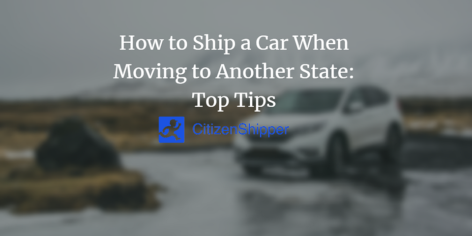 How to Ship a Car When Moving to Another State: Top Tips