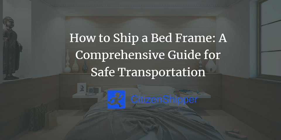 How to Ship a Bed Frame: A Comprehensive Guide for Safe Transportation