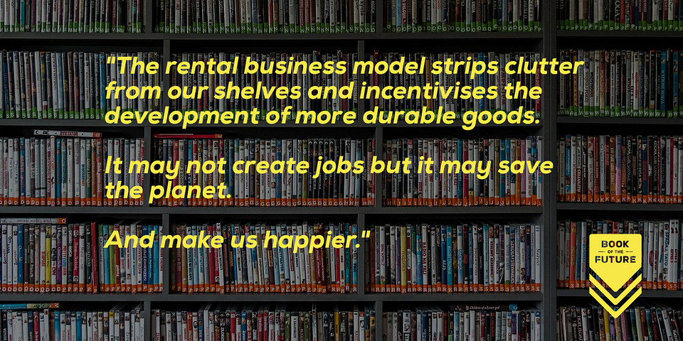 The rental model strips clutter from our shelves and incentivises the development of more durable goods. It may not create jobs but it may save the planet.