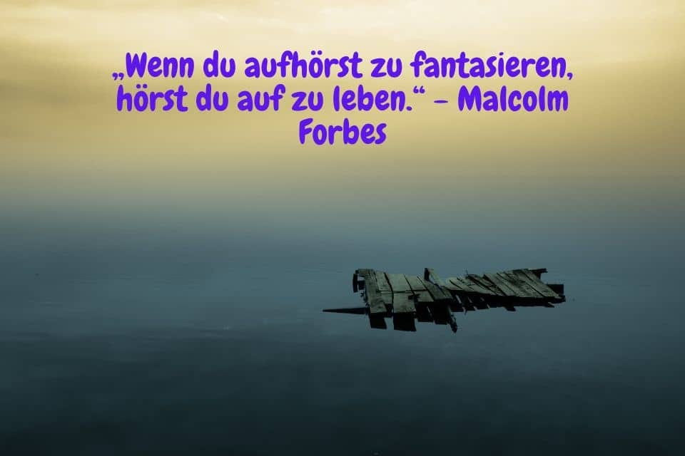 Holzteile inmitten ruhider See und Spruch: „Wenn du aufhörst zu fantasieren, hörst du auf zu leben.“ - Malcolm Forbes