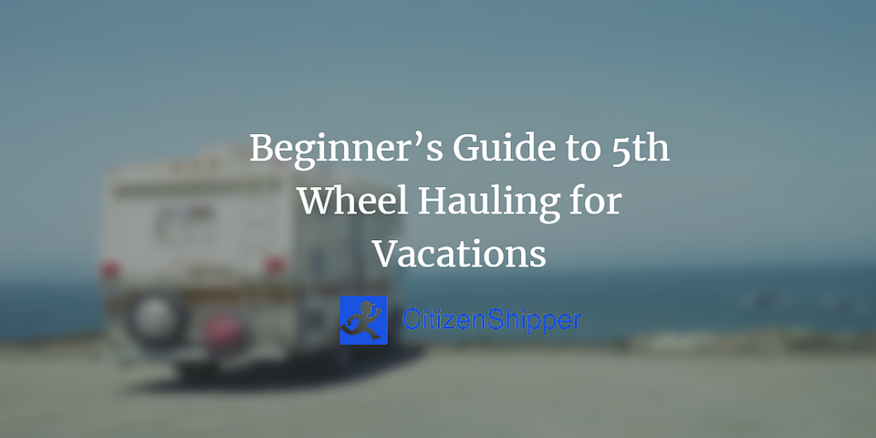 Beginner’s Guide to 5th Wheel Hauling for Vacations