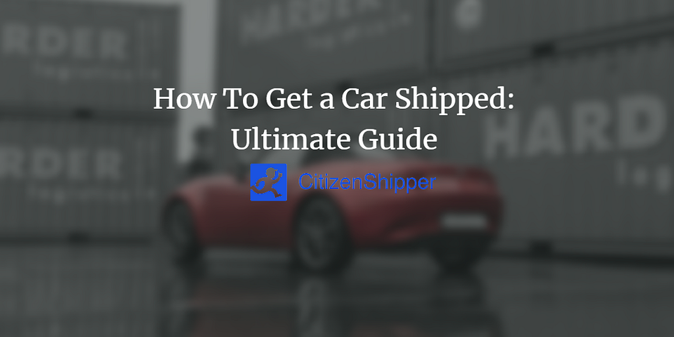 How To Get a Car Shipped: Ultimate Guide