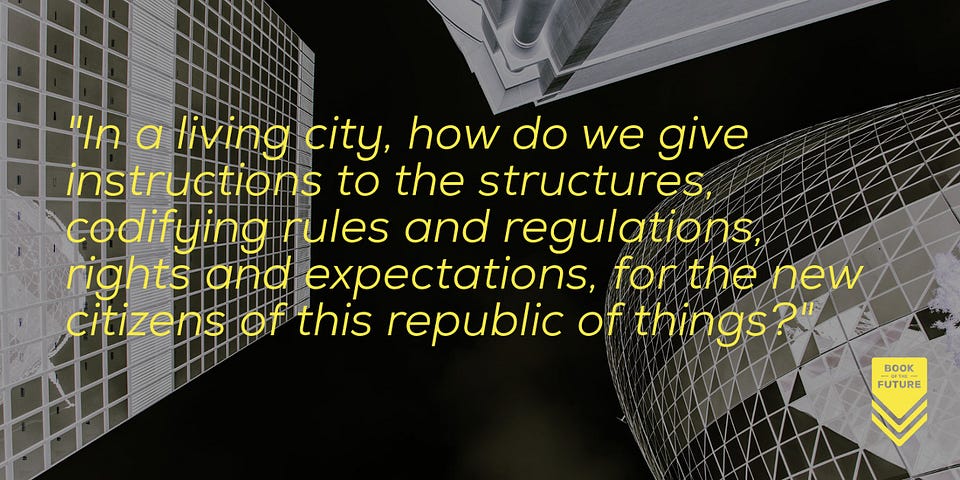 In a living city, how do we give instructions to the structures, codifying rules and regulations, rights and expectations, for the new citizens of this republic of things?