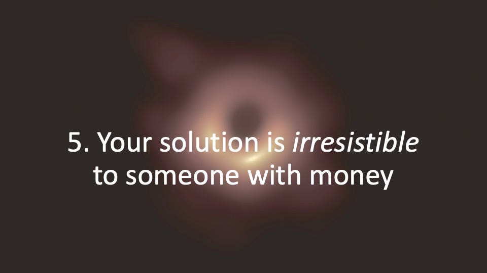 5. Your solution is irresistible to someone with money