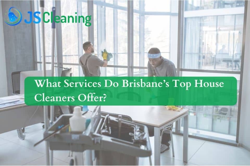 What Services Do Brisbane’s Top House Cleaners Offer?