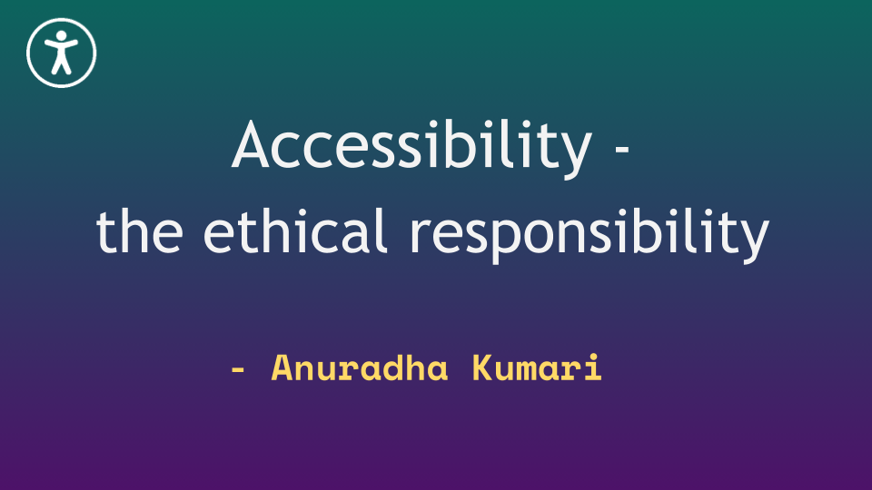 Accessibility — the ethical responsilibity by Anuradha Kumari