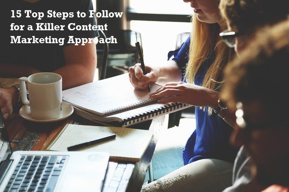 15 Top Steps to Follow for a Killer Content Marketing Approach 2019