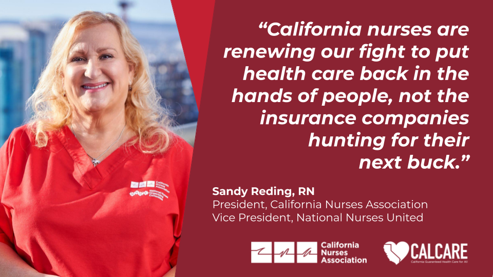 “California nurses are renewing our fight to put health care back in the hands of people, not the insurance companies hunting for their next buck.” California Nurses Association President Sandy Reding, RN, photo of Sandy Reding smiling in red scrubs
