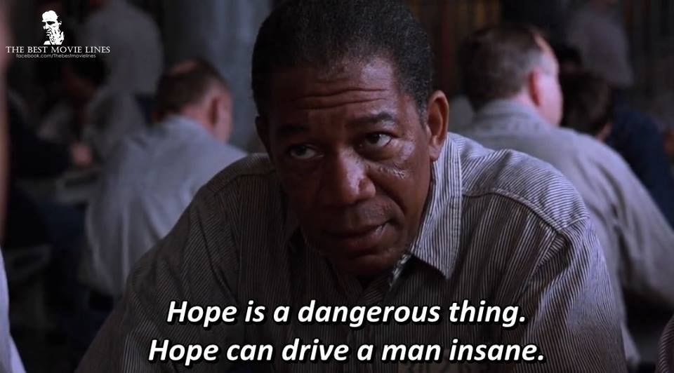 “Hope is a Dangerous Thing, it can drive a man insane”