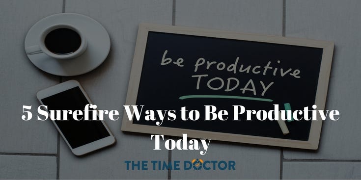 5 Surefire Ways to Be Productive Today