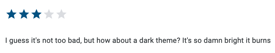 A three star user review. “I guess it’s not too bad, but how about a dark theme? It’s so damn bright it burns”