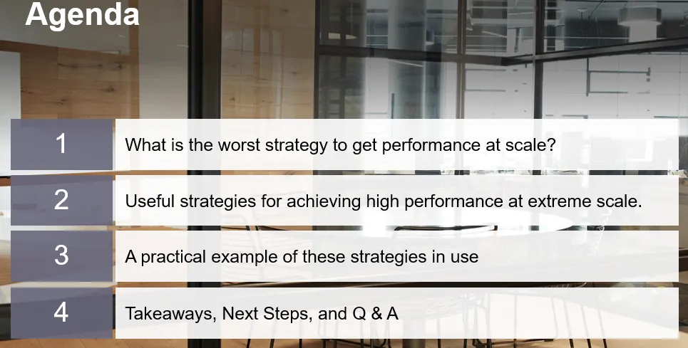 Agenda slide: 1. What is the worst strategy to get performance at scale? 2. Useful strategies for achieving high performance at extreme scale. 3. A practical example of these strategies in use. 4. Takeaways, next steps, and Q and A.