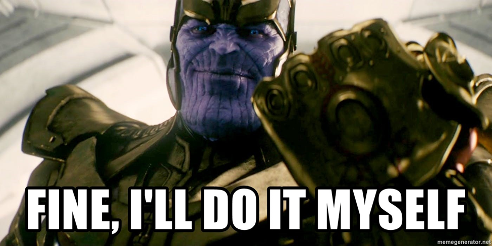 Thanos saying “Fine, I’ll do it myself”