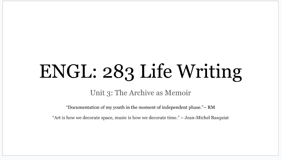 ENGL 283 Life Writing Unit 3 The Archive as Memoir “Documentation of my youth in the moment of independent phase.” by RM “Art is how we decorate space, music is how we decorate time.” Jean-Michel Basquiat.