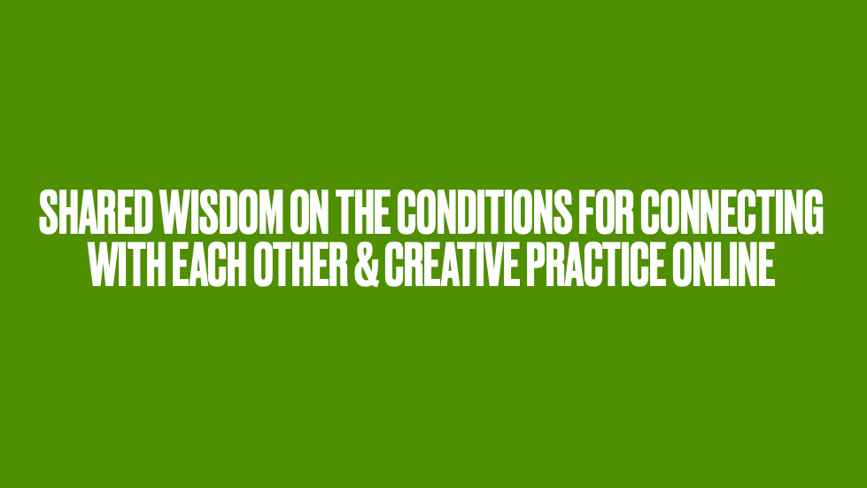 Title — shared wisdom on the conditions for connecting with each other & creative practice online