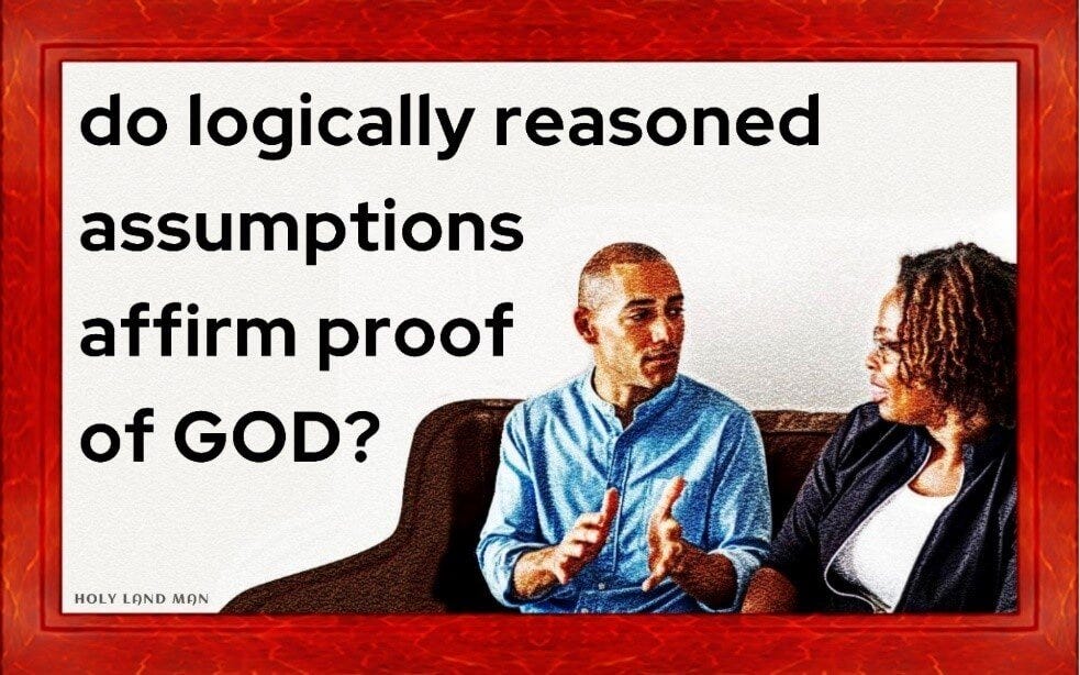 88.  DO LOGICALLY REASONED ASSUMPTIONS AFFIRM PROOF OF GOD?
