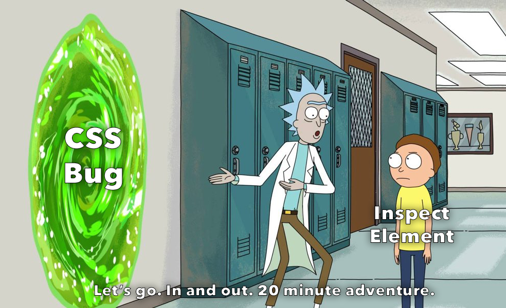 Rick and Morty in a hallway next to a portal. Rick tells Morty “Let’s go. In and out. 20 minute adventure” while gesturing to a portal labelled “CSS Bug”. Morty is labelled “Inspect Element”.
