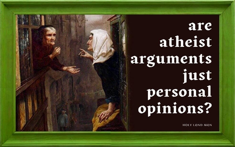 89.  ARE ATHEIST ARGUMENTS JUST PERSONAL OPINIONS?
