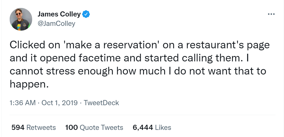 James Colley publication on Twitter: “Clicked on ‘make a reservation’ on a restaurant’s page and it opened facetime and started calling them. I cannot stress enough how much I do not want that to happen.”