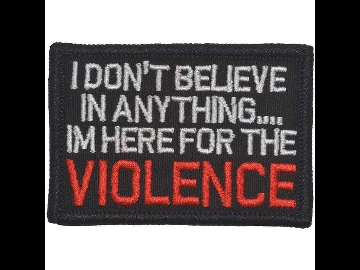 i-dont-believe-in-anything-im-here-for-the-violence-2x3-patch-black-tactical-gear-junkie-1