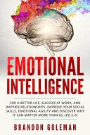 PDF Emotional Intelligence: For a Better Life, success at work, and happier relationships. Improve Your Social Skills, Emotional Agility and Discover Why it Can Matter More Than IQ. (EQ 2.0) By Brandon Goleman