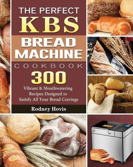 the-perfect-kbs-bread-machine-cookbook-300-vibrant-mouthwatering-recipes-designed-to-satisfy-all-you-1