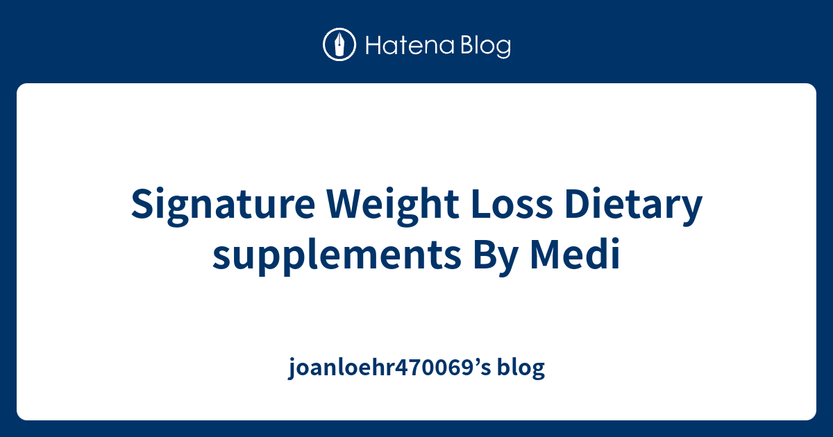 Signature Weight Loss Dietary supplements By Medi joanloehr470069’s blog