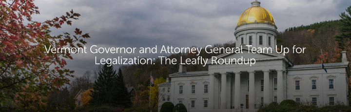 Vermont Governor and Attorney General Team Up for Legalization: The Leafly Roundup