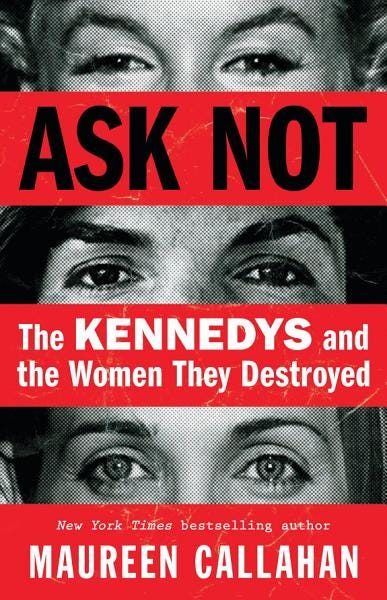 PDF Ask Not: The Kennedys and the Women They Destroyed By Maureen Callahan
