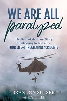 We Are All Paralyzed: The Remarkable True Story of Choosing to Live After Four Life-Threatening Accidents | Cover Image