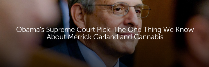  Obama’s Supreme Court Pick: The One Thing We Know About Merrick Garland and Cannabis