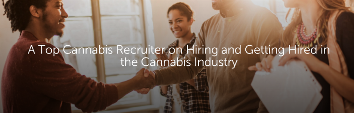  A Top Cannabis Recruiter on Hiring and Getting Hired in the Cannabis Industry