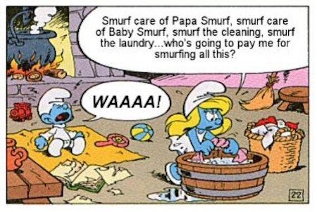 Smurfette smurf care the baby and Papa smurf and do all the chores but no one pays her for the work.