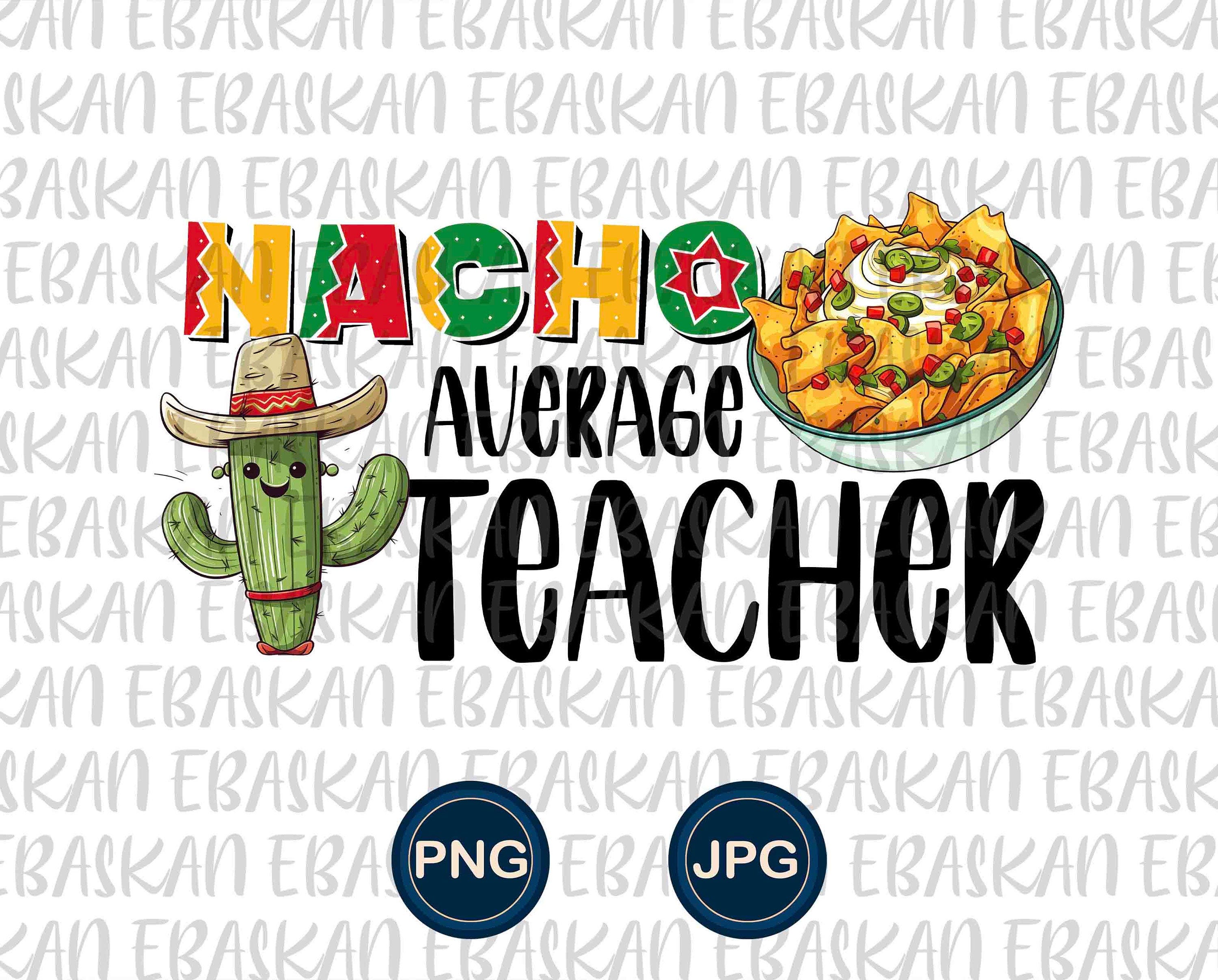 Nacho Average Teacher Png, Cinco De Mayo Teacher PNG, Dia De Los Muertos Teacher Png, Nacho Png, Cinco De Mayo, Funny Cinco De Mayo Design
