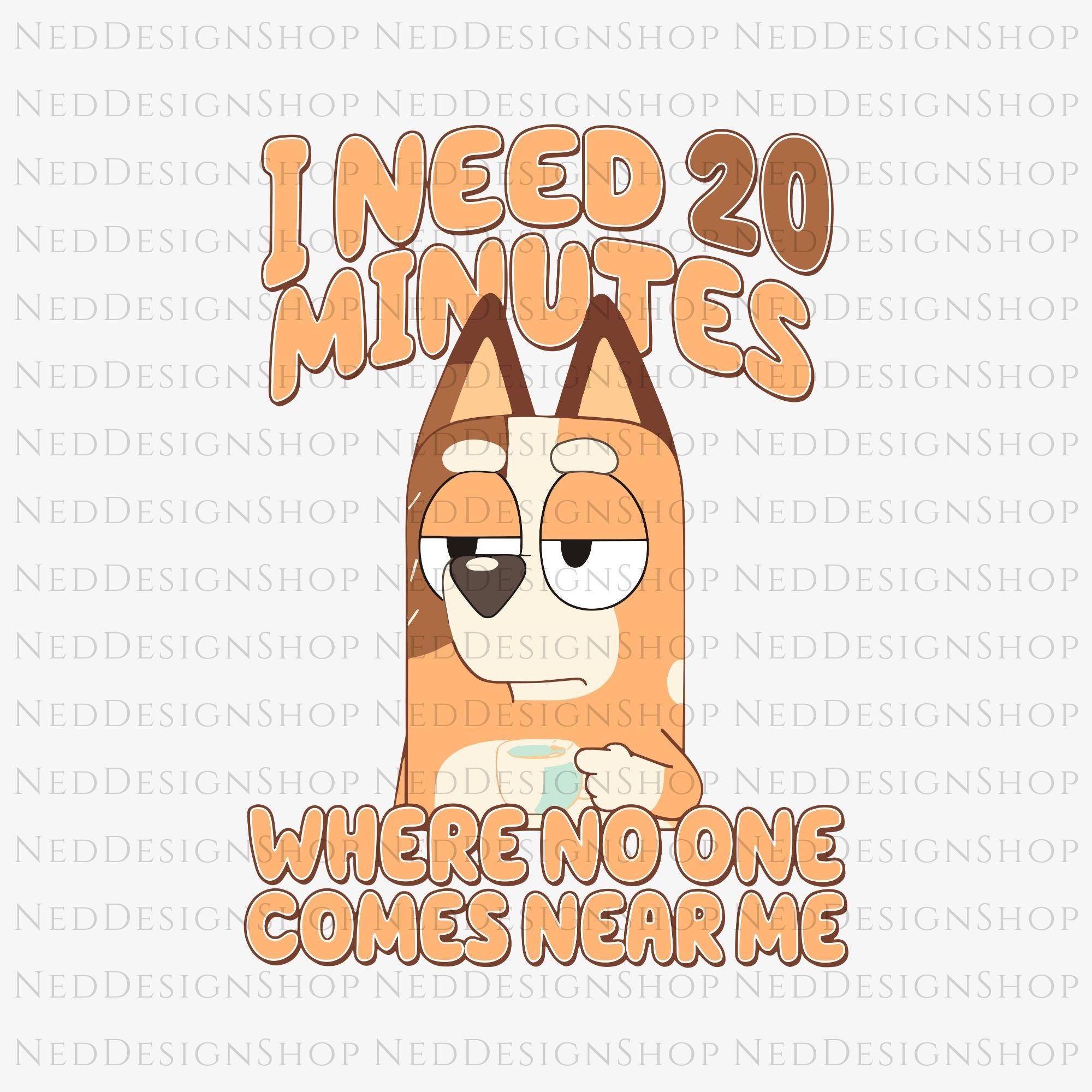 I need 20 Minutes Where No One Come Near Me Bluey PNG, Bluey Family PNG, Bluey Bingo PNG, Bluey Mom Svg, Instant Digital Download Svg Png